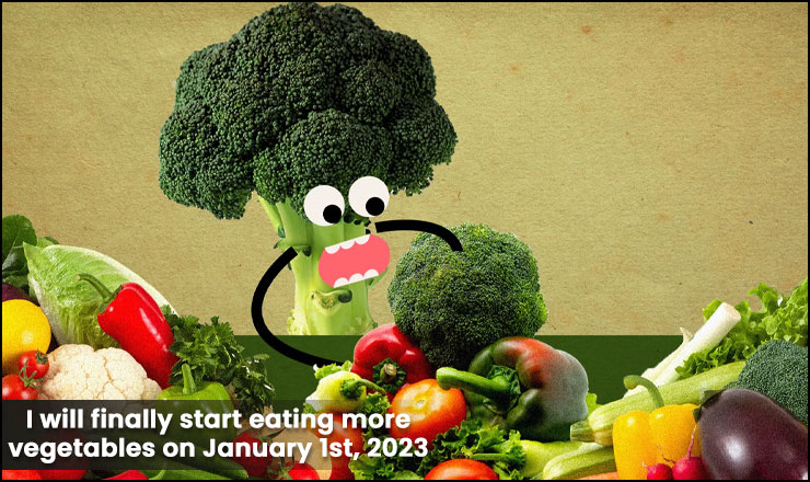 I will finally start eating more vegetables on January 1st, 2023