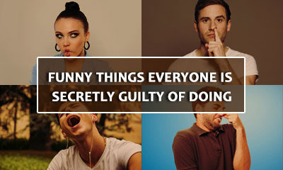 Funny Things Everyone Is Secretly Guilty Of Doing